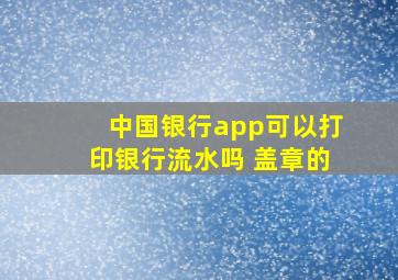 中国银行app可以打印银行流水吗 盖章的